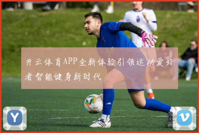 开云体育APP全新体验引领运动爱好者智能健身新时代