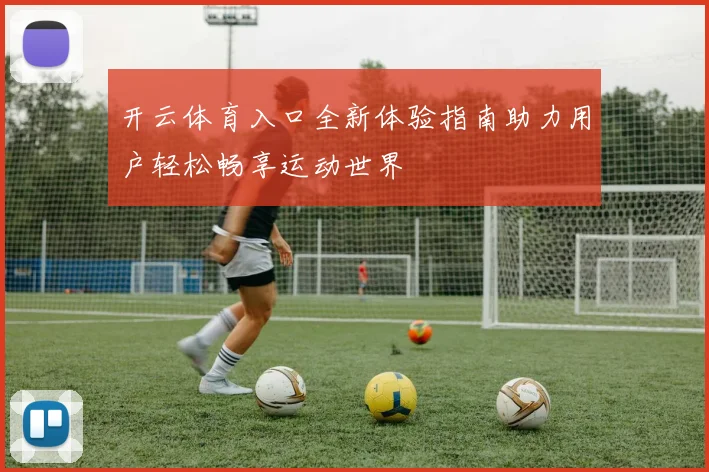 开云体育入口全新体验指南助力用户轻松畅享运动世界