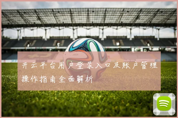 开云平台用户登录入口及账户管理操作指南全面解析